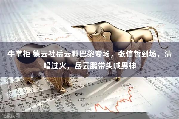 牛掌柜 德云社岳云鹏巴黎专场，张信哲到场，清唱过火，岳云鹏带头喊男神