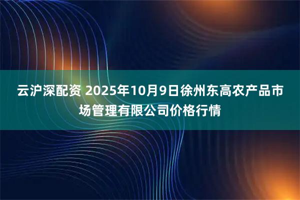 云沪深配资 2025年10月9日徐州东高农产品市场管理有限公司价格行情
