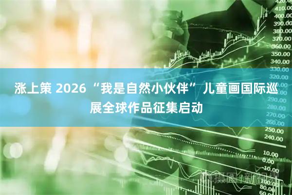 涨上策 2026 “我是自然小伙伴” 儿童画国际巡展全球作品征集启动