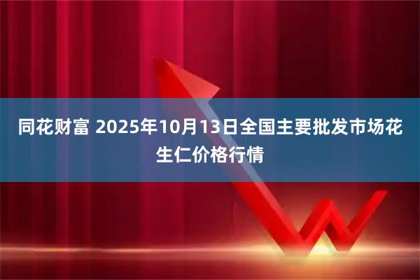 同花财富 2025年10月13日全国主要批发市场花生仁价格行情