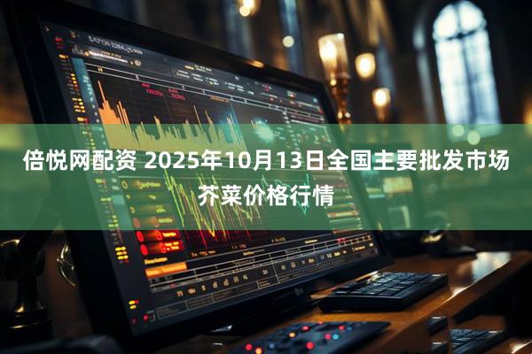 倍悦网配资 2025年10月13日全国主要批发市场芥菜价格行情