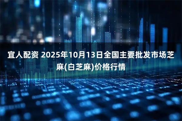 宜人配资 2025年10月13日全国主要批发市场芝麻(白芝麻)价格行情