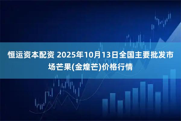 恒运资本配资 2025年10月13日全国主要批发市场芒果(金煌芒)价格行情