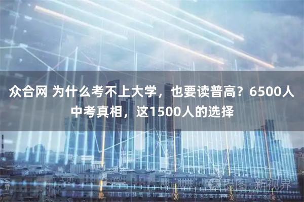 众合网 为什么考不上大学，也要读普高？6500人中考真相，这1500人的选择