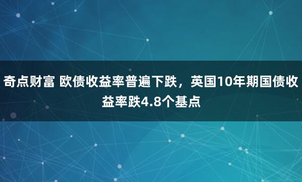 奇点财富 欧债收益率普遍下跌，英国10年期国债收益率跌4.8个基点