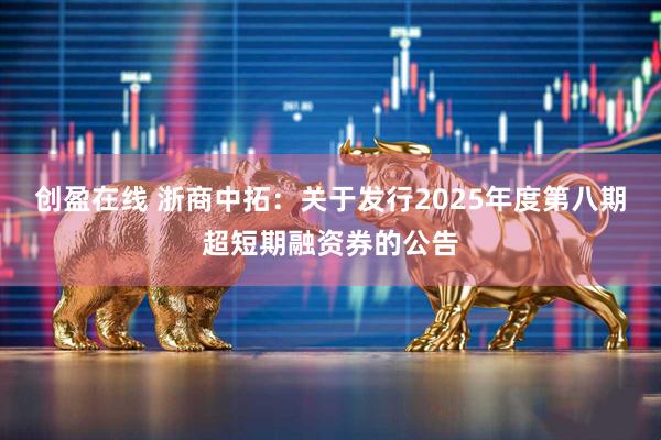 创盈在线 浙商中拓：关于发行2025年度第八期超短期融资券的公告