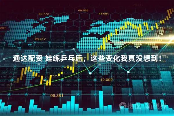 通达配资 娃练乒乓后，这些变化我真没想到！