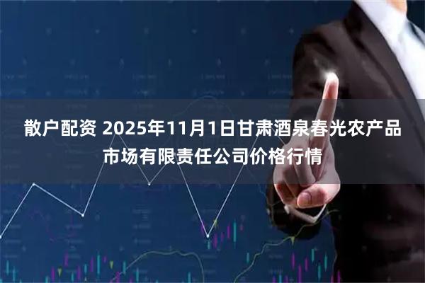 散户配资 2025年11月1日甘肃酒泉春光农产品市场有限责任公司价格行情
