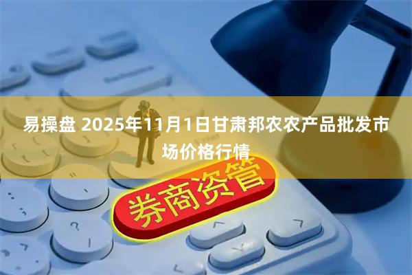 易操盘 2025年11月1日甘肃邦农农产品批发市场价格行情