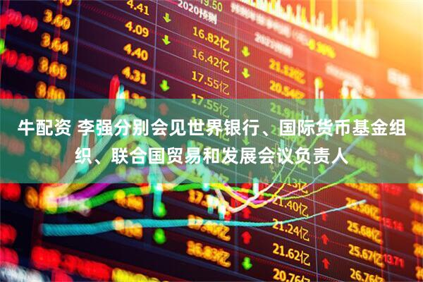 牛配资 李强分别会见世界银行、国际货币基金组织、联合国贸易和发展会议负责人