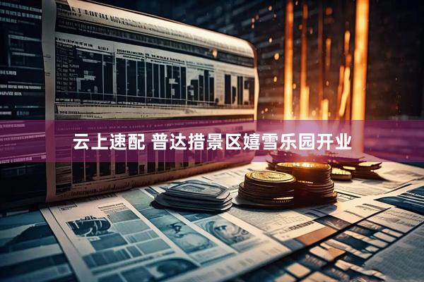 云上速配 普达措景区嬉雪乐园开业
