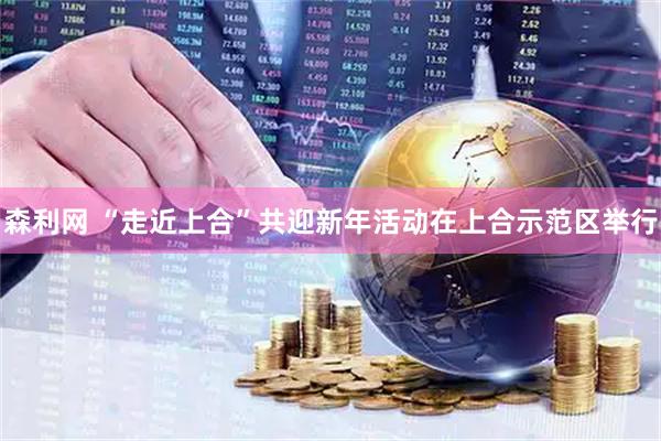 森利网 “走近上合”共迎新年活动在上合示范区举行