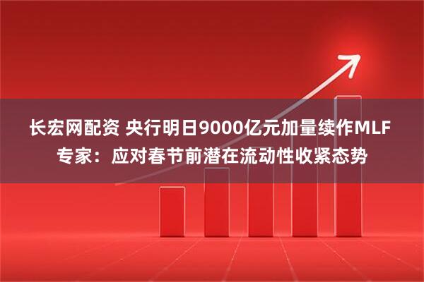 长宏网配资 央行明日9000亿元加量续作MLF 专家：应对春节前潜在流动性收紧态势