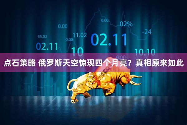 点石策略 俄罗斯天空惊现四个月亮？真相原来如此
