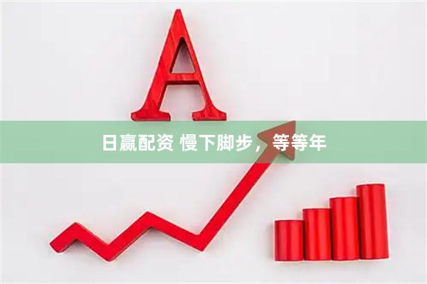 日赢配资 慢下脚步，等等年