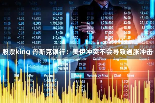 股票king 丹斯克银行：美伊冲突不会导致通胀冲击